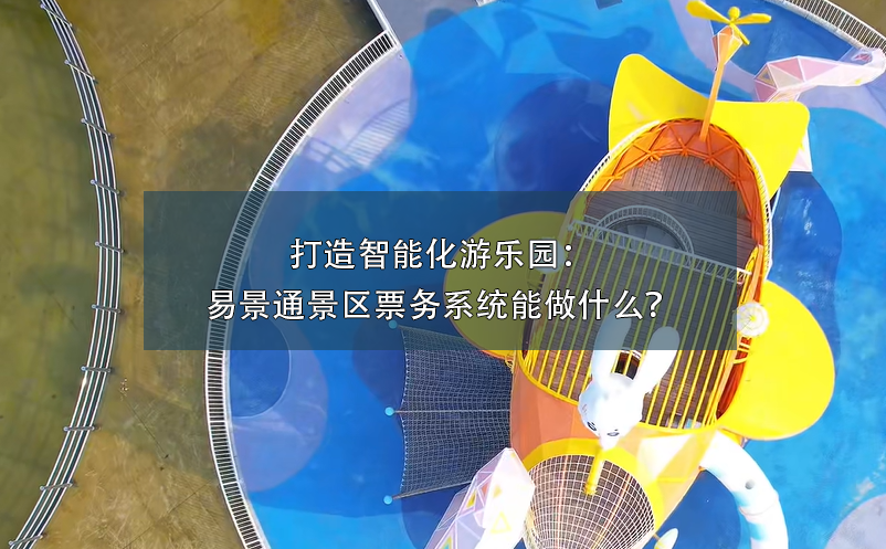 打造智能化游樂(lè)園：易景通景區(qū)票務(wù)系統(tǒng)能做什么？