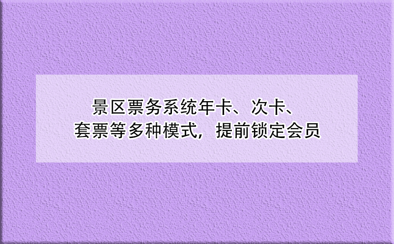 景區(qū)票務(wù)系統(tǒng)年卡、次卡、套票等多種模式，提前鎖定會員