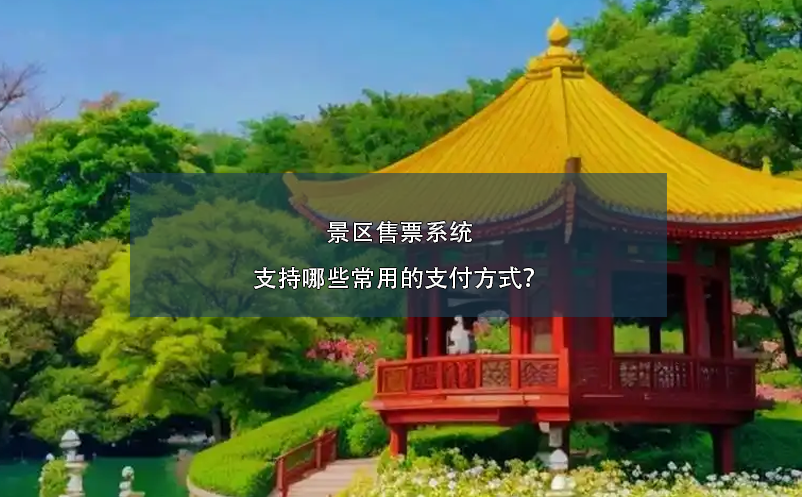 景區(qū)售票系統(tǒng)支持哪些常用的支付方式？