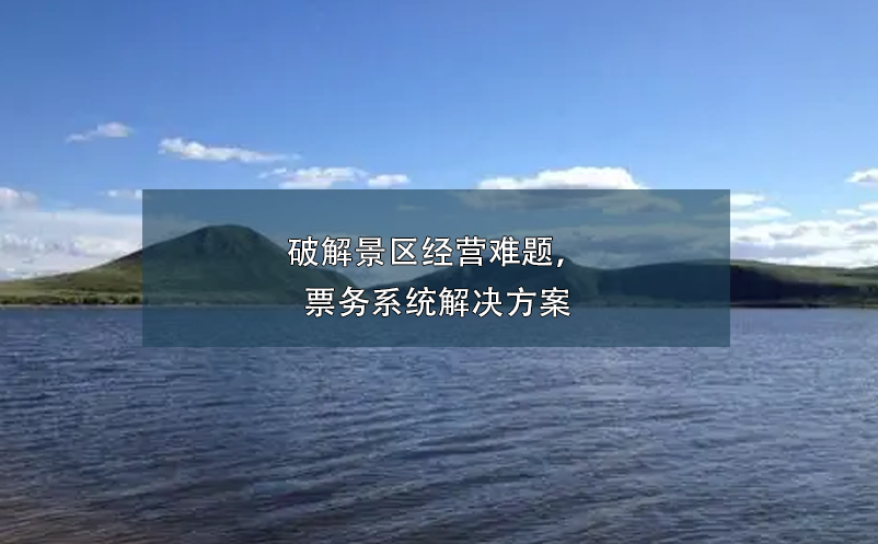 破解景區(qū)經(jīng)營(yíng)難題，票務(wù)系統(tǒng)解決方案