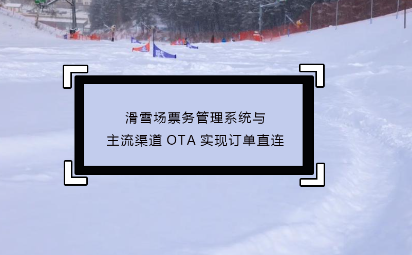 滑雪場(chǎng)票務(wù)管理系統(tǒng)與主流渠道OTA實(shí)現(xiàn)訂單直連