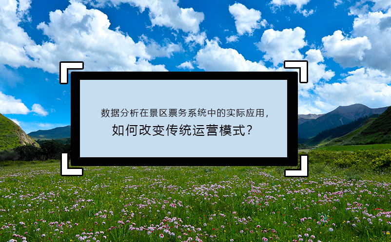 數(shù)據(jù)分析在景區(qū)票務(wù)系統(tǒng)中的實(shí)際應(yīng)用，如何改變傳統(tǒng)運(yùn)營(yíng)模式？