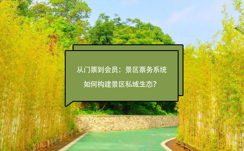 從門票到會員：景區(qū)票務(wù)系統(tǒng)如何構(gòu)建景區(qū)私域生態(tài)？