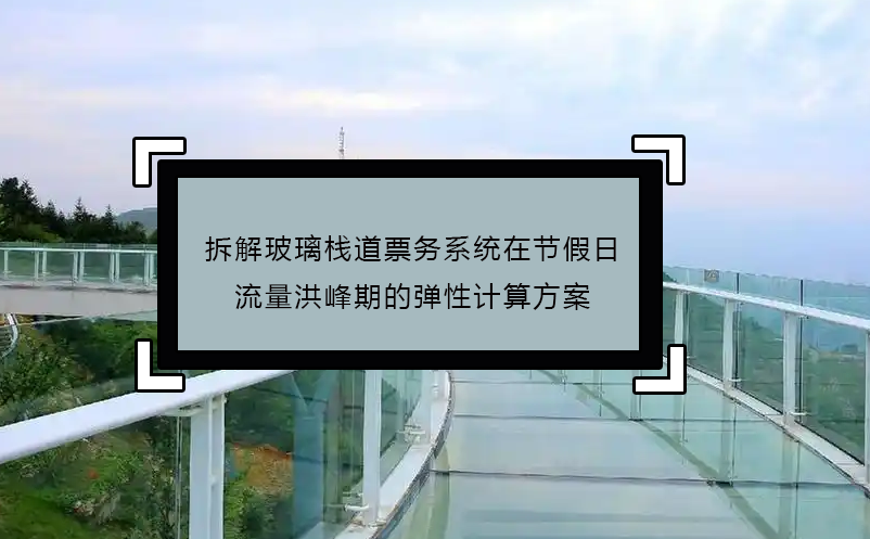 拆解玻璃棧道票務(wù)系統(tǒng)在節(jié)假日流量洪峰期的彈性計(jì)算方案
