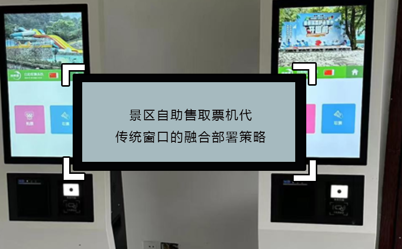 景區(qū)自助售取票機(jī)代傳統(tǒng)窗口的融合部署策略