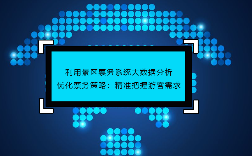 利用景區(qū)票務(wù)系統(tǒng)大數(shù)據(jù)分析優(yōu)化票務(wù)策略：精準(zhǔn)把握游客需求