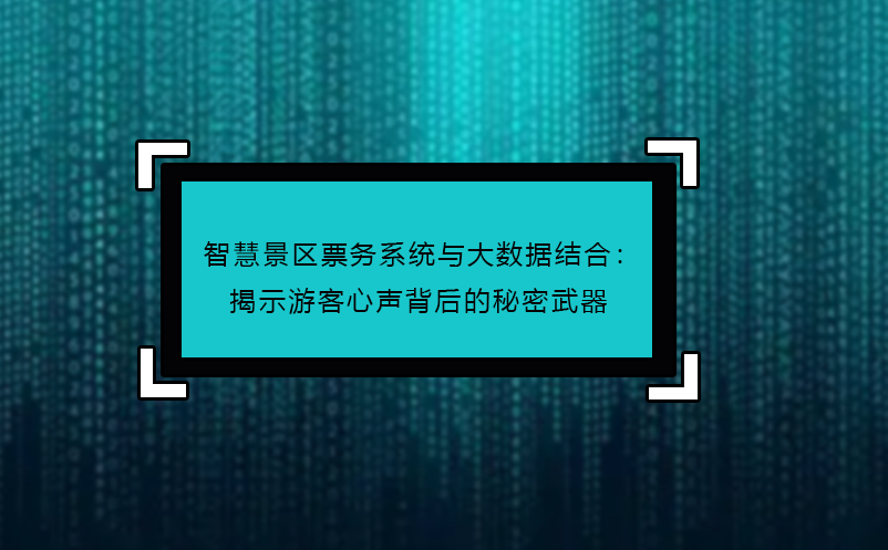 智慧景區(qū)票務系統與大數據結合：揭示游客心聲背后的秘密武器