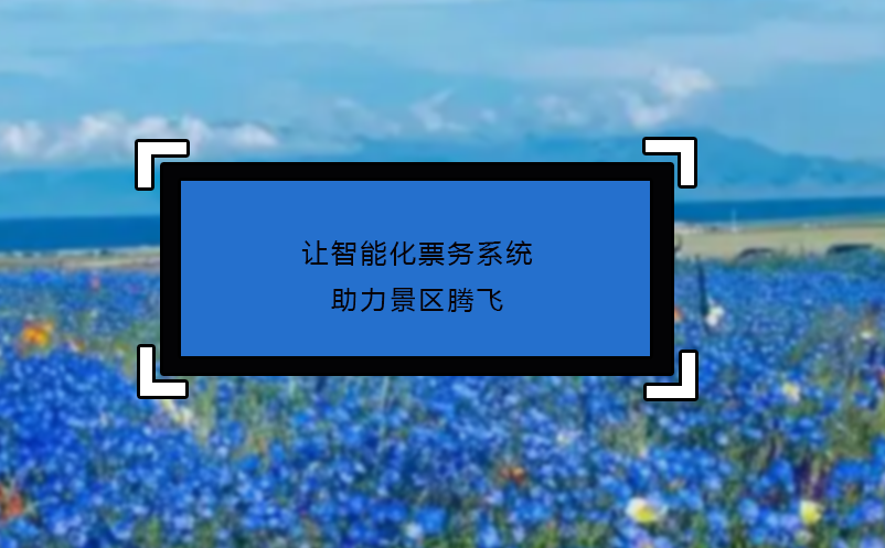 讓智能化票務(wù)系統(tǒng)助力景區(qū)騰飛