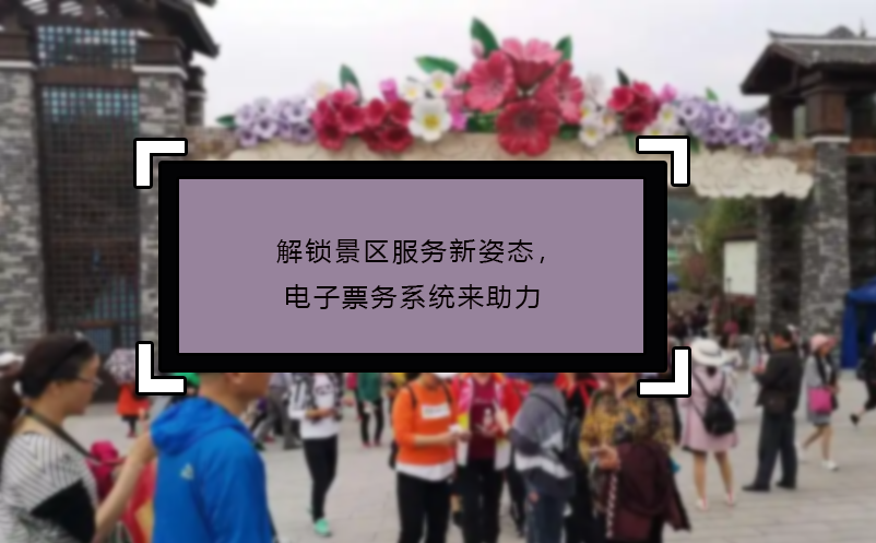 解鎖景區(qū)服務(wù)新姿態(tài)，電子票務(wù)系統(tǒng)來助力