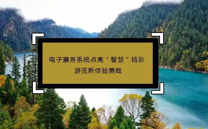 電子票務(wù)系統(tǒng)點亮“智慧”精彩 游覽新體驗美哉