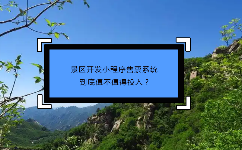 景區(qū)開(kāi)發(fā)小程序售票系統(tǒng)到底值不值得投入?