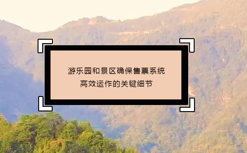 游樂園和景區(qū)確保售票系統(tǒng)高效運(yùn)作的關(guān)鍵細(xì)節(jié)
