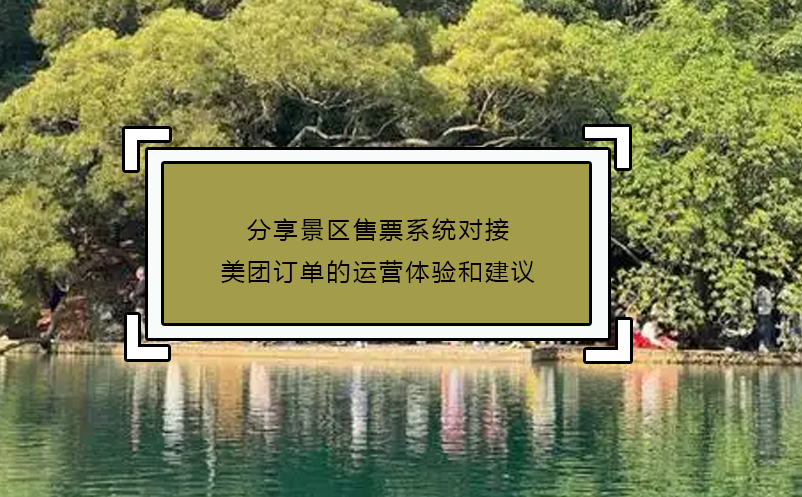 分享景區(qū)售票系統(tǒng)對接美團(tuán)訂單的運(yùn)營體驗(yàn)和建議