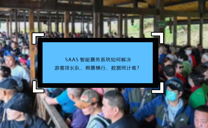 SAAS智能票務(wù)系統(tǒng)如何解決游客排長隊(duì)、假票橫行、數(shù)據(jù)統(tǒng)計(jì)難？