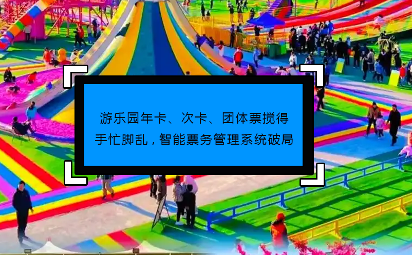 游樂園年卡、次卡、團(tuán)體票攪得手忙腳亂,智能票務(wù)管理系統(tǒng)破局