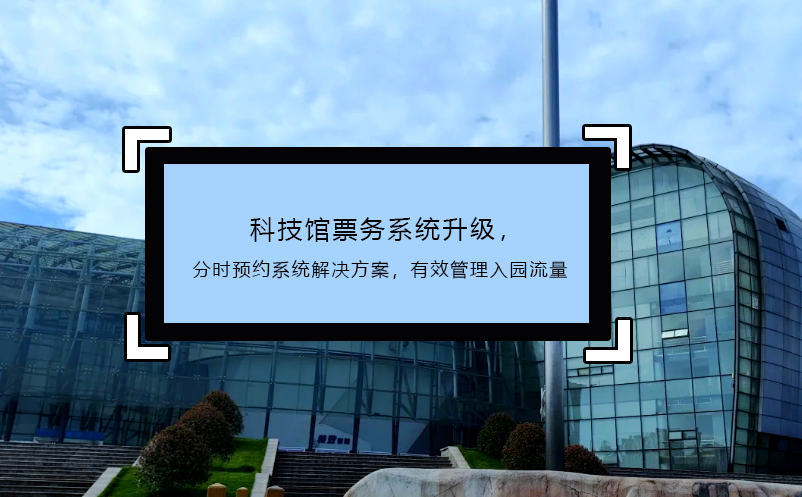 科技館票務(wù)系統(tǒng)升級(jí)，分時(shí)預(yù)約系統(tǒng)解決方案，有效管理入園流量