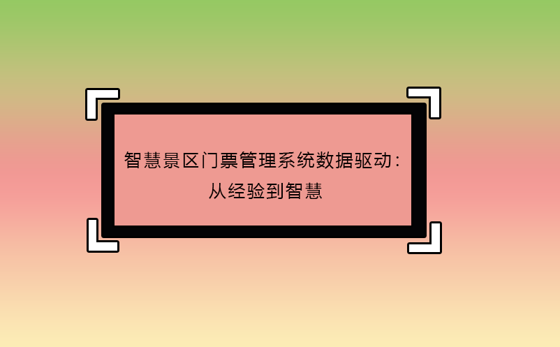 智慧景區(qū)門票管理系統(tǒng)數(shù)據(jù)驅(qū)動：從經(jīng)驗到智慧