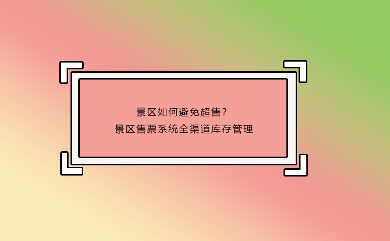 景區(qū)如何避免超售？景區(qū)售票系統(tǒng)全渠道庫存管理