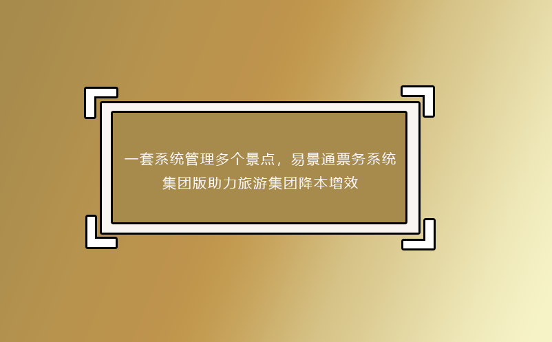 一套系統(tǒng)管理多個(gè)景點(diǎn)，易景通票務(wù)系統(tǒng)集團(tuán)版助力旅游集團(tuán)降本增效