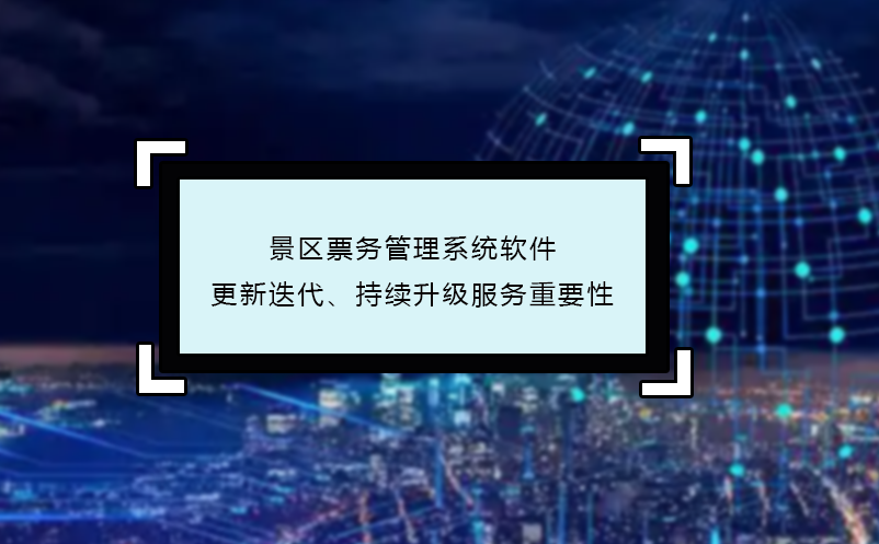 景區(qū)票務(wù)管理系統(tǒng)軟件更新迭代、持續(xù)升級服務(wù)重要性