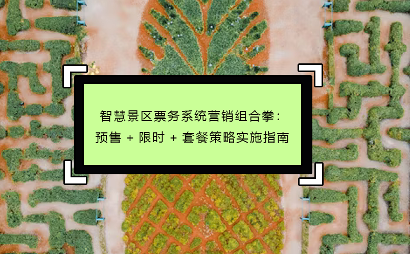 智慧景區(qū)票務(wù)系統(tǒng)營(yíng)銷組合拳：預(yù)售+限時(shí)+套餐策略實(shí)施指南