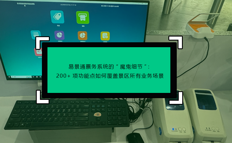 易景通票務(wù)系統(tǒng)的“魔鬼細(xì)節(jié)”：200+項(xiàng)功能點(diǎn)如何覆蓋景區(qū)所有業(yè)務(wù)場景