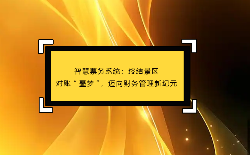 智慧票務(wù)系統(tǒng)：終結(jié)景區(qū)對(duì)賬“噩夢(mèng)”，邁向財(cái)務(wù)管理新紀(jì)元