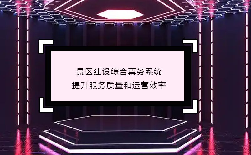 景區(qū)建設(shè)綜合票務(wù)系統(tǒng),提升服務(wù)質(zhì)量和運(yùn)營(yíng)效率