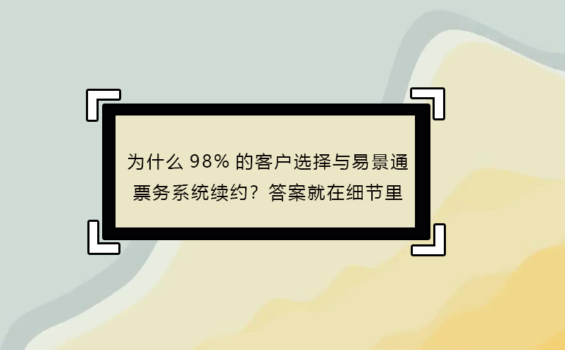 為什么98%的客戶選擇與易景通票務(wù)系統(tǒng)續(xù)約？答案就在細(xì)節(jié)里