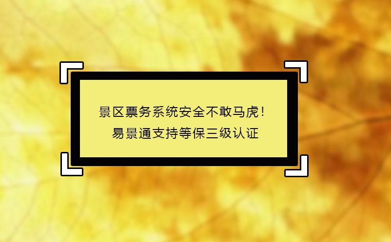 景區(qū)票務(wù)系統(tǒng)安全不敢馬虎！易景通支持等保三級(jí)認(rèn)證