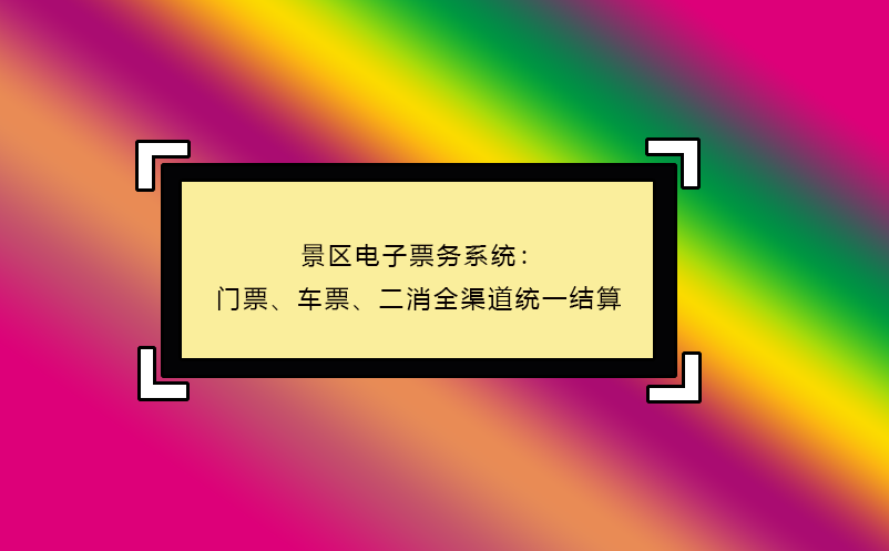 景區(qū)電子票務(wù)系統(tǒng)：門票、車票、二消全渠道統(tǒng)一結(jié)算