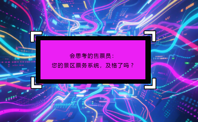會(huì)思考的售票員：您的景區(qū)票務(wù)系統(tǒng)，及格了嗎?