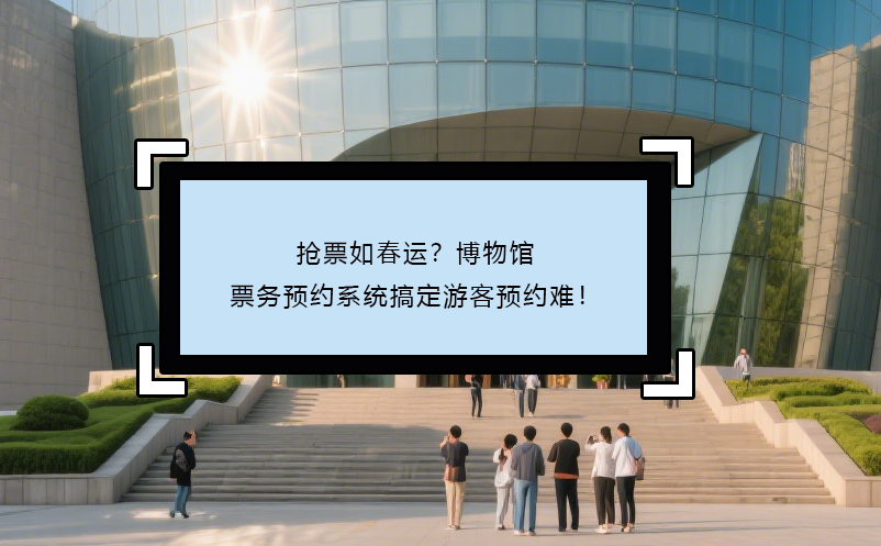 搶票如春運(yùn)？博物館票務(wù)預(yù)約系統(tǒng)搞定游客預(yù)約難！