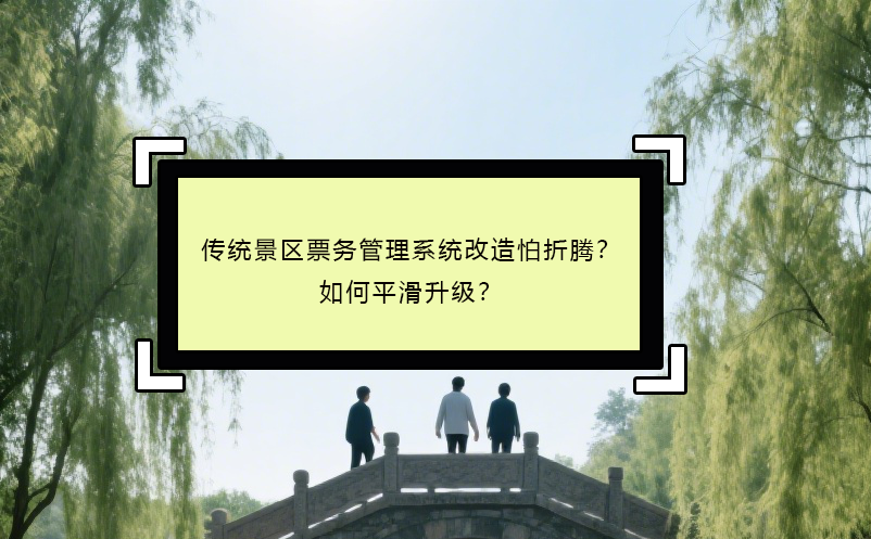 傳統(tǒng)景區(qū)票務(wù)管理系統(tǒng)改造怕折騰？如何平滑升級(jí)？