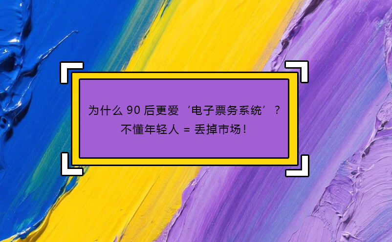 為什么90后更愛‘電子票務(wù)系統(tǒng)’？不懂年輕人=丟掉市場！