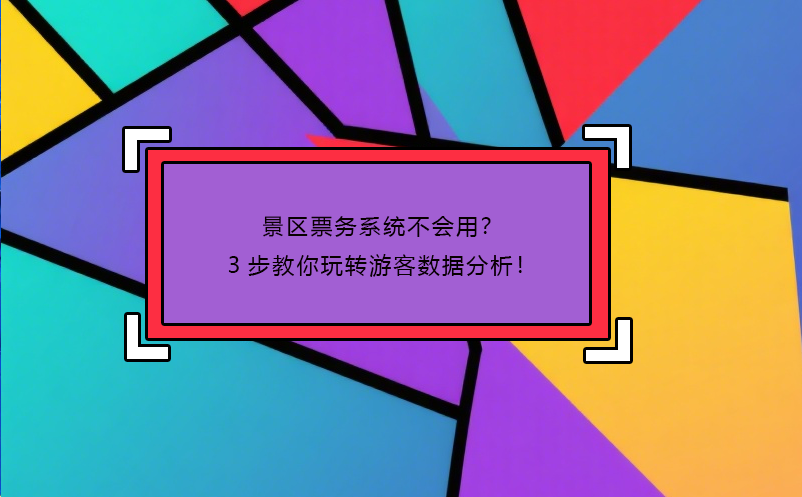 景區(qū)票務(wù)系統(tǒng)不會用？3步教你玩轉(zhuǎn)游客數(shù)據(jù)分析！