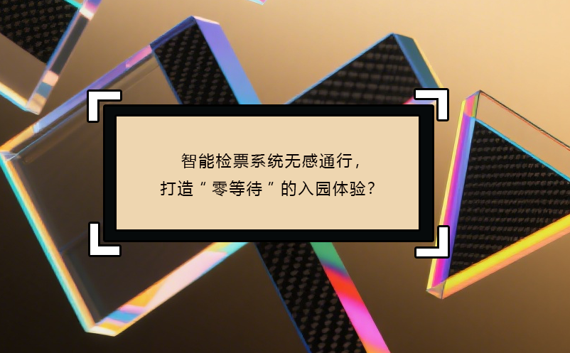 智能檢票系統(tǒng)無(wú)感通行，打造“零等待”的入園體驗(yàn)？