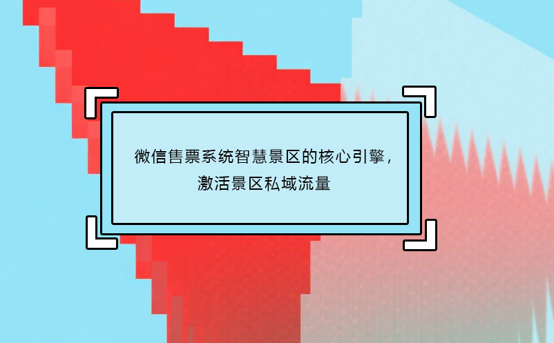 微信售票系統(tǒng)智慧景區(qū)的核心引擎，激活景區(qū)私域流量