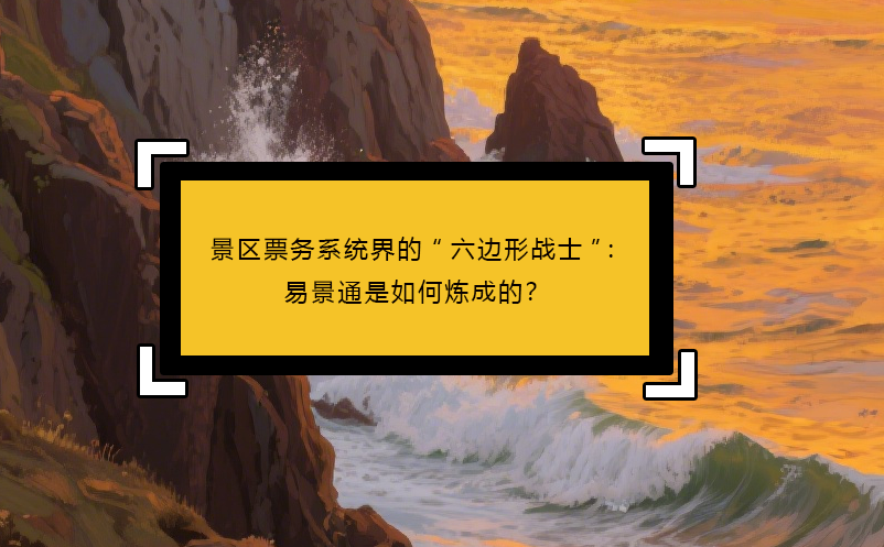 景區(qū)票務(wù)系統(tǒng)界的“六邊形戰(zhàn)士”：易景通是如何煉成的？