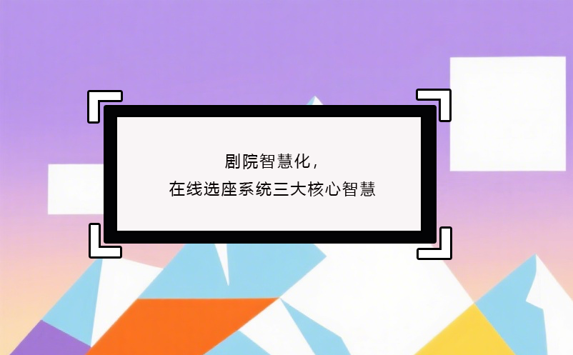 劇院智慧化，在線選座系統(tǒng)三大核心智慧