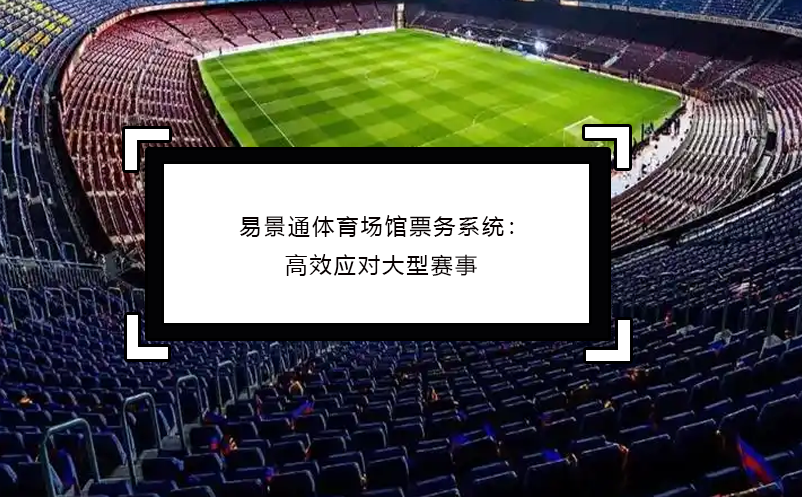 易景通體育場館票務系統(tǒng)：高效應對大型賽事
