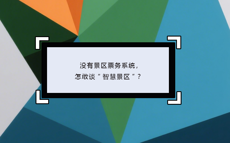 沒有景區(qū)票務系統(tǒng)，怎敢談“智慧景區(qū)”？