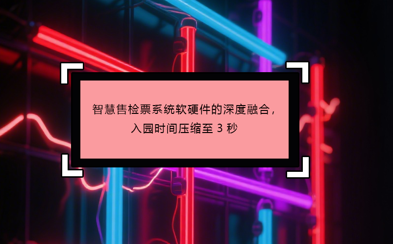 智慧售檢票系統(tǒng)軟硬件的深度融合，入園時間壓縮至3秒