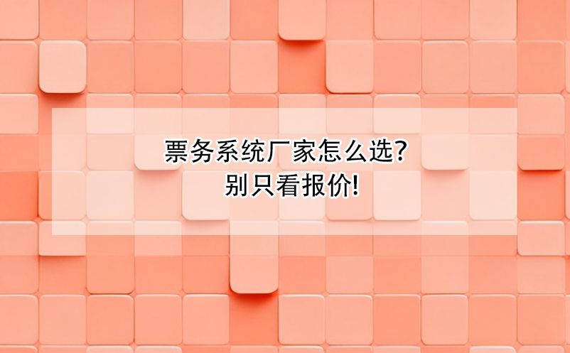 票務(wù)系統(tǒng)廠家怎么選？別只看報價!