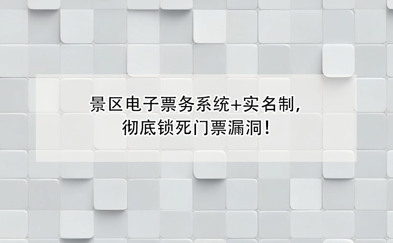 景區(qū)電子票務(wù)系統(tǒng)+實(shí)名制，徹底鎖死門票漏洞！