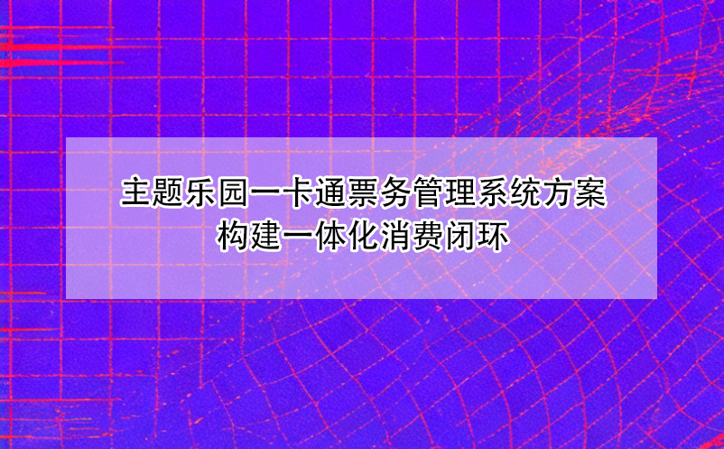 主題樂園一卡通票務管理系統(tǒng)方案構(gòu)建一體化消費閉環(huán)