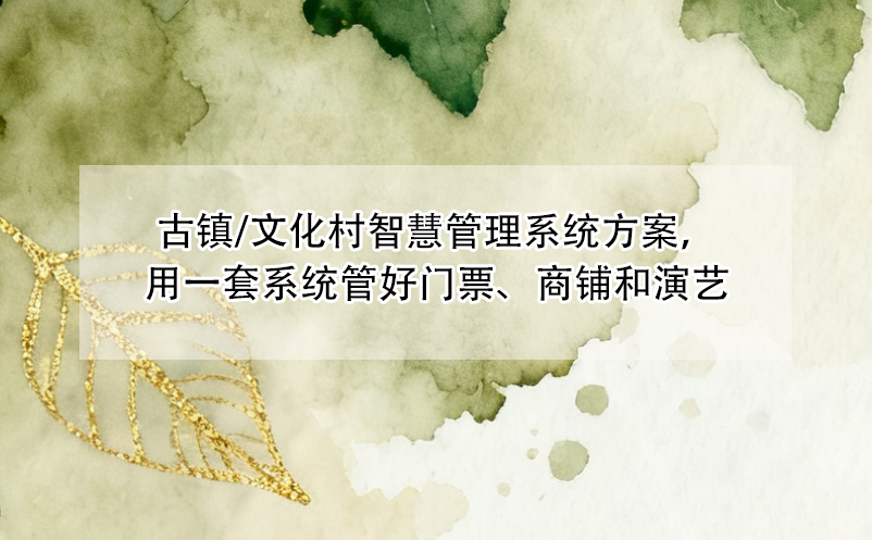古鎮(zhèn)/文化村智慧管理系統(tǒng)方案，用一套系統(tǒng)管好門票、商鋪和演藝