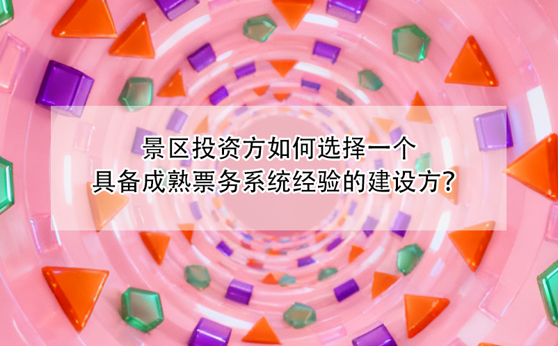 景區(qū)投資方如何選擇一個具備成熟票務(wù)系統(tǒng)經(jīng)驗(yàn)的建設(shè)方？ 
