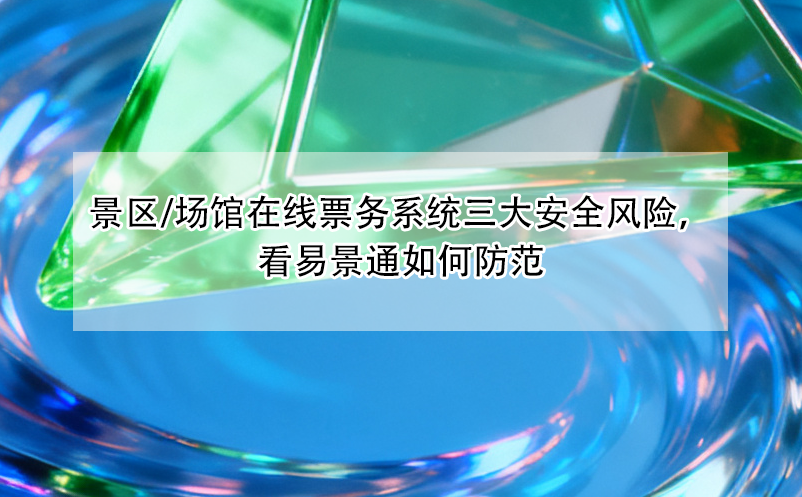 景區(qū)/場館在線票務(wù)系統(tǒng)三大安全風(fēng)險(xiǎn)，看易景通如何防范