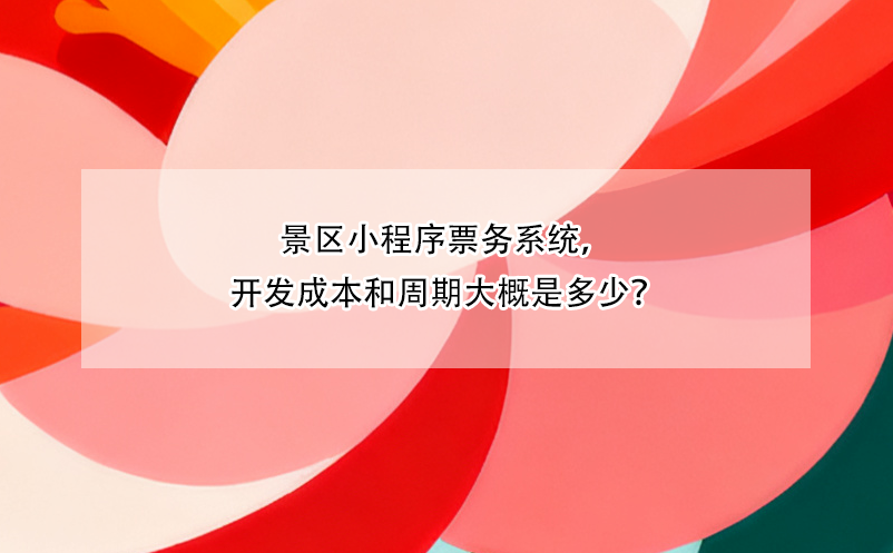 景區(qū)小程序票務(wù)系統(tǒng)，開(kāi)發(fā)成本和周期大概是多少？ 